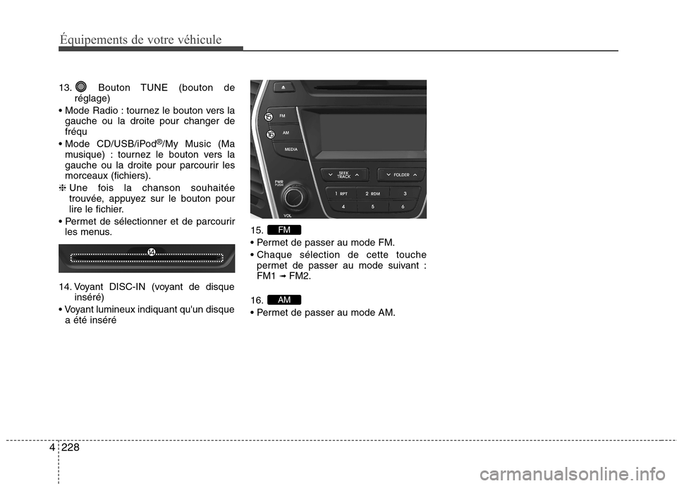 Hyundai Grand Santa Fe 2015  Manuel du propriétaire (in French) 228
4
Équipements de votre véhicule
13. Bouton TUNE (bouton de
réglage)
 tournez le bouton vers la gauche ou la droite pour changer de fréqu
 CD/USB/iPod ®
/My Music (Ma
musique) : tournez le bou
