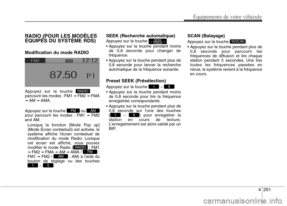 Hyundai Grand Santa Fe 2015  Manuel du propriétaire (in French) 4251
Équipements de votre véhicule
RADIO (POUR LES MODÈLES 
ÉQUIPÉS DU SYSTÈME RDS) Modification du mode RADIO 
Appuyez sur la touche  
parcourir les modes : FM1 ➟ FM2  ➟ FMA
➟  AM  ➟ AM