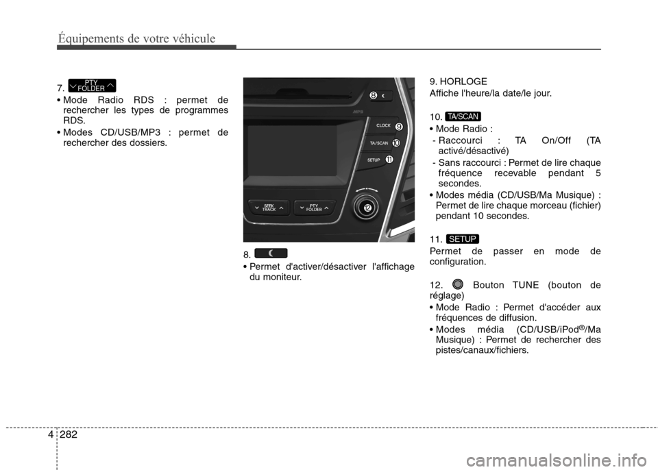 Hyundai Grand Santa Fe 2015  Manuel du propriétaire (in French) 282
4
Équipements de votre véhicule
7. 
 permet de
rechercher les types de programmes 
RDS.
 permet de rechercher des dossiers.
8. 
du moniteur. 9. HORLOGE
Affiche lheure/la date/le jour. 10. 
- Ra
