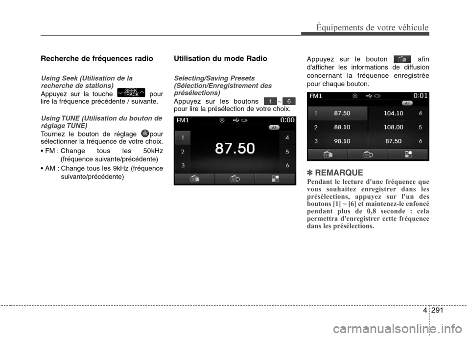 Hyundai Grand Santa Fe 2015  Manuel du propriétaire (in French) 4291
Équipements de votre véhicule
Recherche de fréquences radio
Using Seek (Utilisation de larecherche de stations)
Appuyez sur la touche  pour 
lire la fréquence précédente / suivante.
Using T