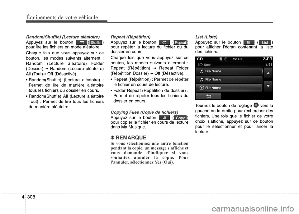 Hyundai Grand Santa Fe 2015  Manuel du propriétaire (in French) 308
4
Équipements de votre véhicule
Random(Shuffle) (Lecture aléatoire)
Appuyez sur le bouton  ( ) 
pour lire les fichiers en mode aléatoire. 
Chaque fois que vous appuyez sur ce 
bouton, les mode