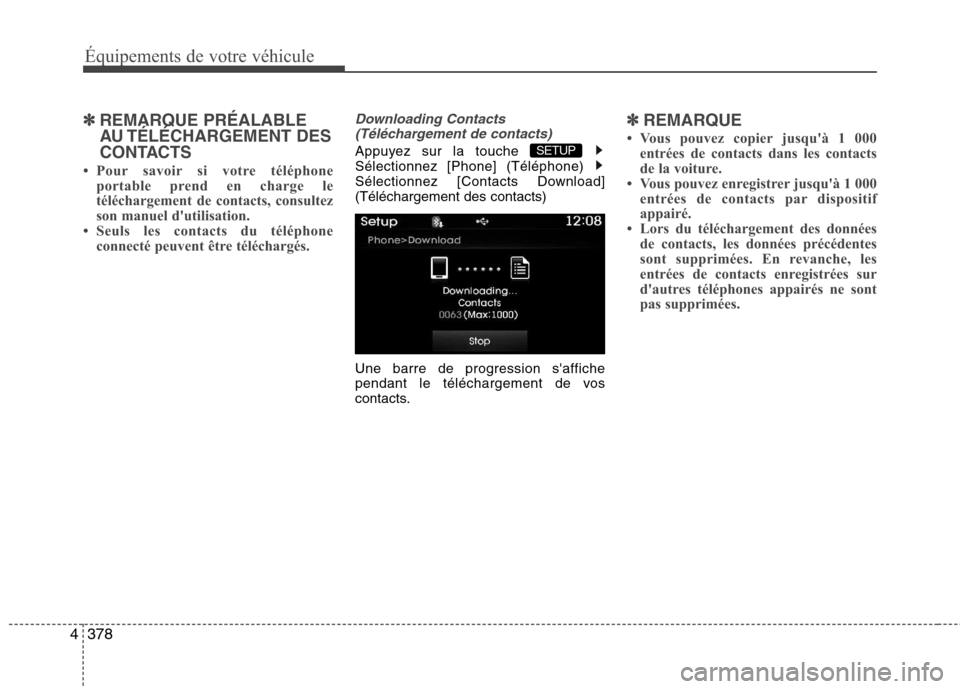 Hyundai Grand Santa Fe 2015  Manuel du propriétaire (in French) 378
4
Équipements de votre véhicule
✽✽
REMARQUE PRÉALABLE 
AU TÉLÉCHARGEMENT  DES
CONTACTS
 Pour savoir si votre téléphone portable prend en charge le 
téléchargement de contacts, consul