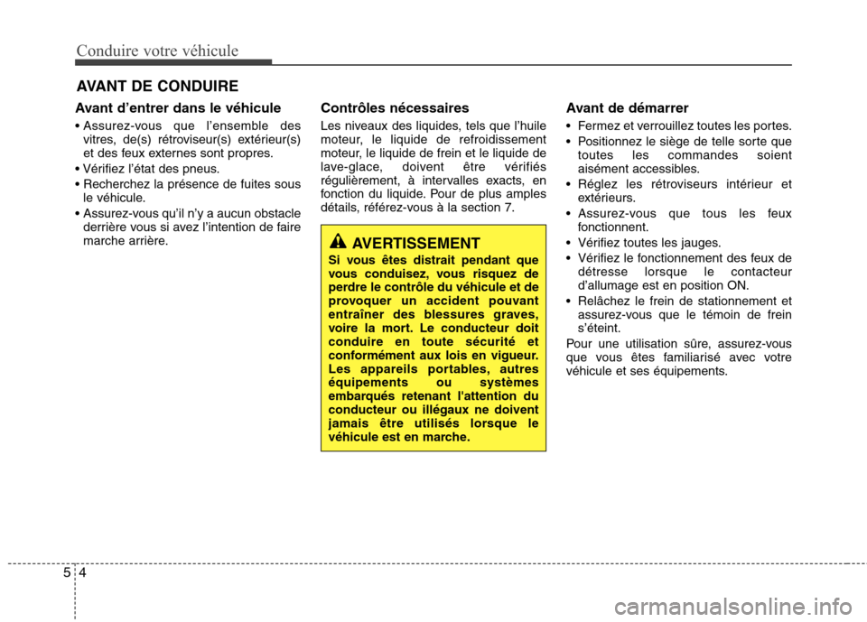 Hyundai Grand Santa Fe 2015  Manuel du propriétaire (in French) Conduire votre véhicule
4
5
Avant d’entrer dans le véhicule 

vitres, de(s) rétroviseur(s) extérieur(s) 
et des feux externes sont propres.
 
 le véhicule.
 derrière vous si avez l’intention