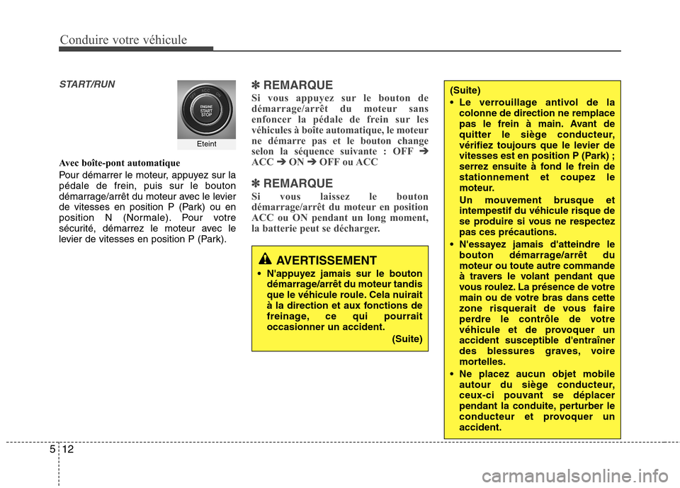 Hyundai Grand Santa Fe 2015  Manuel du propriétaire (in French) Conduire votre véhicule
12
5
START/RUN
Avec boîte-pont automatique 
Pour démarrer le moteur, appuyez sur la pédale de frein, puis sur le bouton
démarrage/arrêt du moteur avec le levier
de vitess