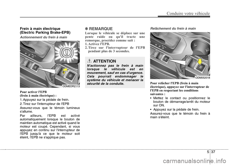 Hyundai Grand Santa Fe 2015 Manuel du propriétaire (in French) 537
Conduire votre véhicule
Frein à main électrique
(Electric Parking Brake-EPB)
Actionnement du frein à main
Pour activer lEPB
(frein à main électrique) :
1. Appuyez sur la pédale de fre Hyundai Grand Santa Fe 2015 Manuel du propriétaire (in French) 537
Conduire votre véhicule
Frein à main électrique
(Electric Parking Brake-EPB)
Actionnement du frein à main
Pour activer lEPB
(frein à main électrique) :
1. Appuyez sur la pédale de fre