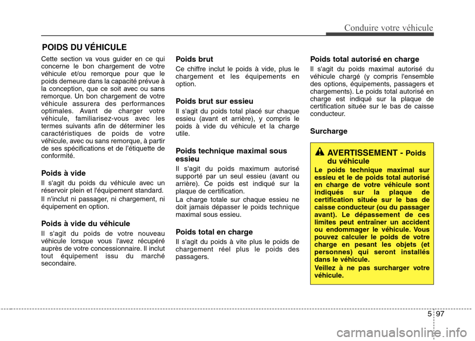 Hyundai Grand Santa Fe 2015  Manuel du propriétaire (in French) 597
Conduire votre véhicule
Cette section va vous guider en ce qui 
concerne le bon chargement de votrevéhicule et/ou remorque pour que lepoids demeure dans la capacité prévue à
la conception, qu