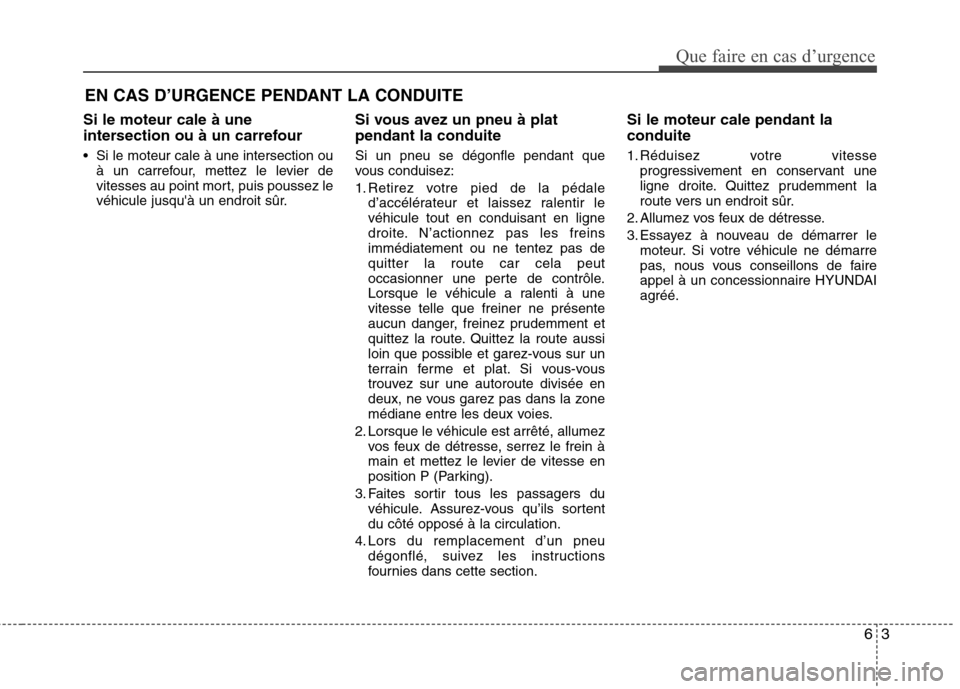 Hyundai Grand Santa Fe 2015  Manuel du propriétaire (in French) 63
Que faire en cas d’urgence
EN CAS D’URGENCE PENDANT LA CONDUITE
Si le moteur cale à une 
intersection ou à un carrefour 
 Si le moteur cale à une intersection ou à un carrefour, mettez le l