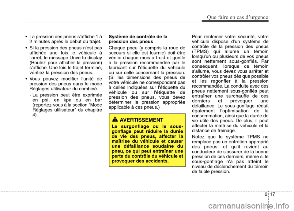 Hyundai Grand Santa Fe 2015  Manuel du propriétaire (in French) 617
Que faire en cas d’urgence
 La pression des pneus saffiche 1 à2 minutes après le début du trajet.
 Si la pression des pneus nest pas affichée une fois le véhicule à 
larrêt, le message