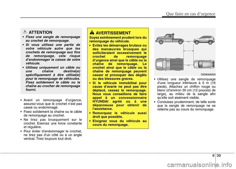 Hyundai Grand Santa Fe 2015  Manuel du propriétaire (in French) 639
Que faire en cas d’urgence
 Avant un remorquage d’urgence,assurez-vous que le crochet n’est pas cassé ou endommagé.
 Fixez solidement la chaîne ou le câble de remorquage au crochet.
 Ne 