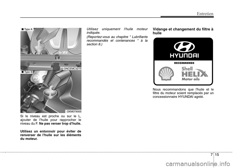 Hyundai Grand Santa Fe 2015  Manuel du propriétaire (in French) 715
Entretien
Si le niveau est proche ou sur le L, 
ajouter de l’huile pour rapprocher le
niveau du F.Ne pas verser trop d’huile.
Utilisez un entonnoir pour éviter de
renverser de lhuile sur les
