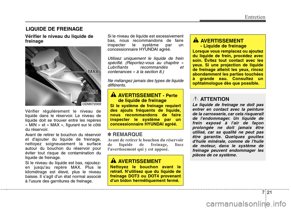Hyundai Grand Santa Fe 2015  Manuel du propriétaire (in French) 721
Entretien
LIQUIDE DE FREINAGE
Vérifier le niveau du liquide de 
freinage 
Vérifier régulièrement le niveau de 
liquide dans le réservoir. Le niveau de
liquide doit se trouver entre les repèr