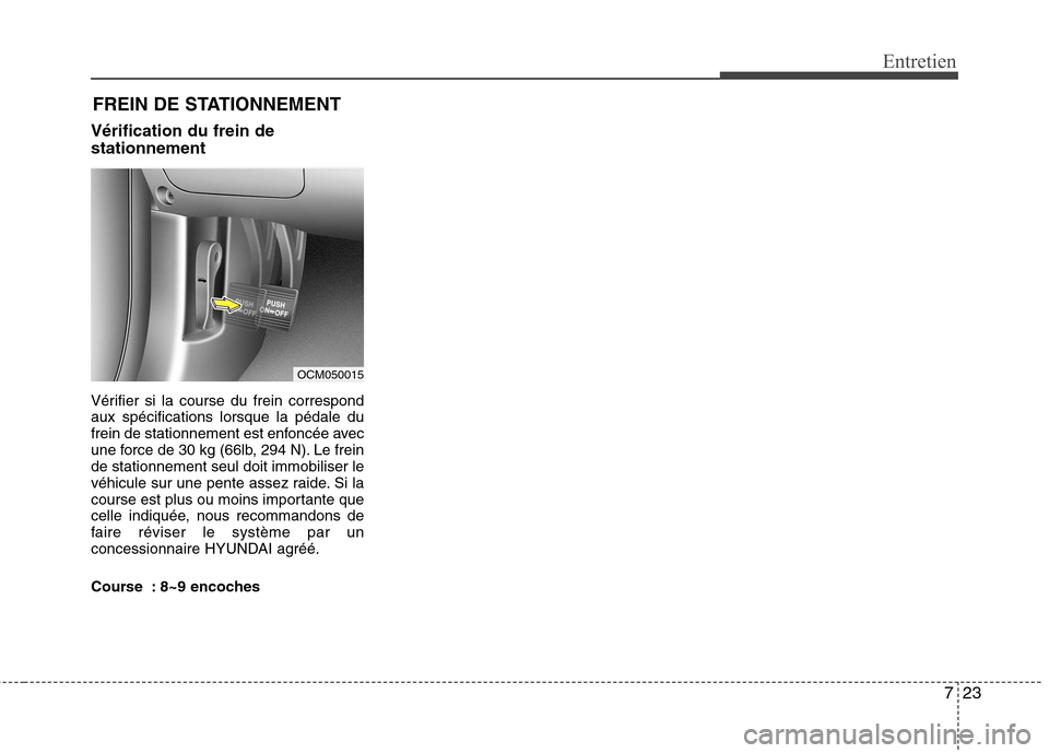 Hyundai Grand Santa Fe 2015  Manuel du propriétaire (in French) 723
Entretien
FREIN DE STATIONNEMENT
Vérification du frein de stationnement 
Vérifier si la course du frein correspond aux spécifications lorsque la pédale du
frein de stationnement est enfoncée 