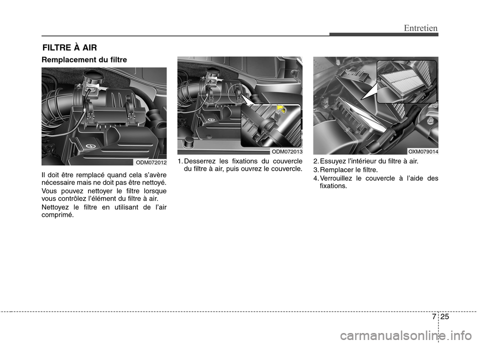 Hyundai Grand Santa Fe 2015  Manuel du propriétaire (in French) 725
Entretien
FILTRE À AIR
Remplacement du filtre 
Il doit être remplacé quand cela s’avère 
nécessaire mais ne doit pas être nettoyé. 
Vous pouvez nettoyer le filtre lorsque 
vous contrôlez