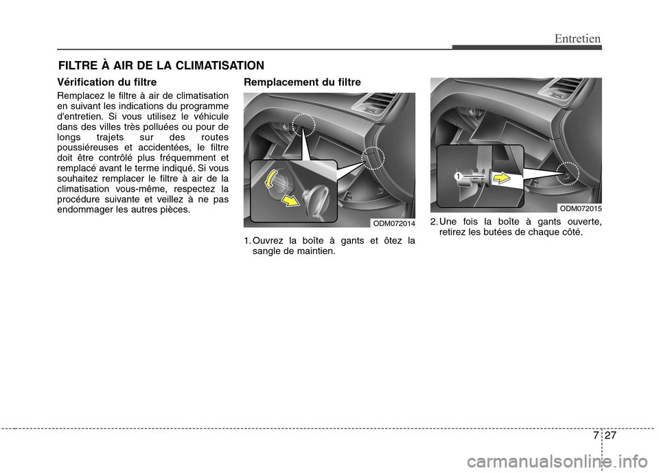Hyundai Grand Santa Fe 2015  Manuel du propriétaire (in French) 727
Entretien
FILTRE À AIR DE LA CLIMATISATION
Vérification du filtre Remplacez le filtre à air de climatisation 
en suivant les indications du programme
dentretien. Si vous utilisez le véhiculed