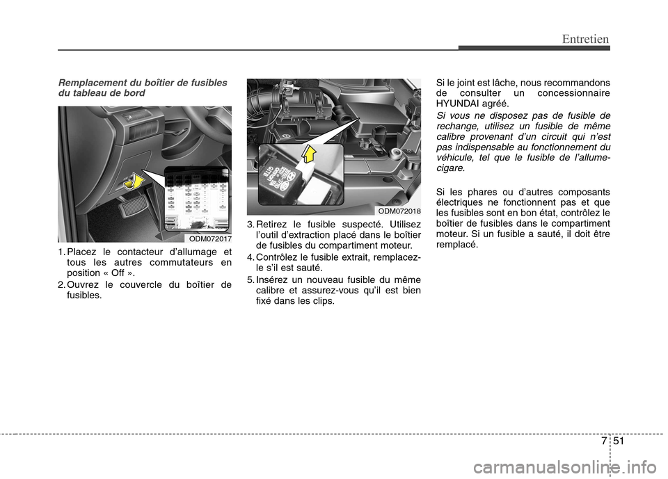 Hyundai Grand Santa Fe 2015  Manuel du propriétaire (in French) 751
Entretien
Remplacement du boîtier de fusiblesdu tableau de bord
1. Placez le contacteur d’allumage et tous les autres commutateurs en position « Off ».
2. Ouvrez le couvercle du boîtier de f