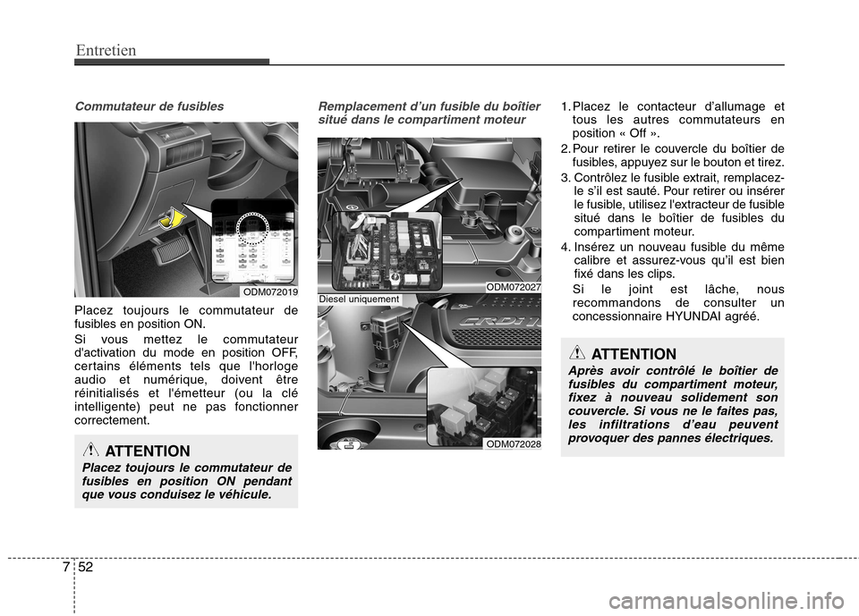 Hyundai Grand Santa Fe 2015  Manuel du propriétaire (in French) Entretien
52
7
Commutateur de fusibles
Placez toujours le commutateur de 
fusibles en position ON. 
Si vous mettez le commutateur 
dactivation du mode en position OFF,
certains éléments tels que l