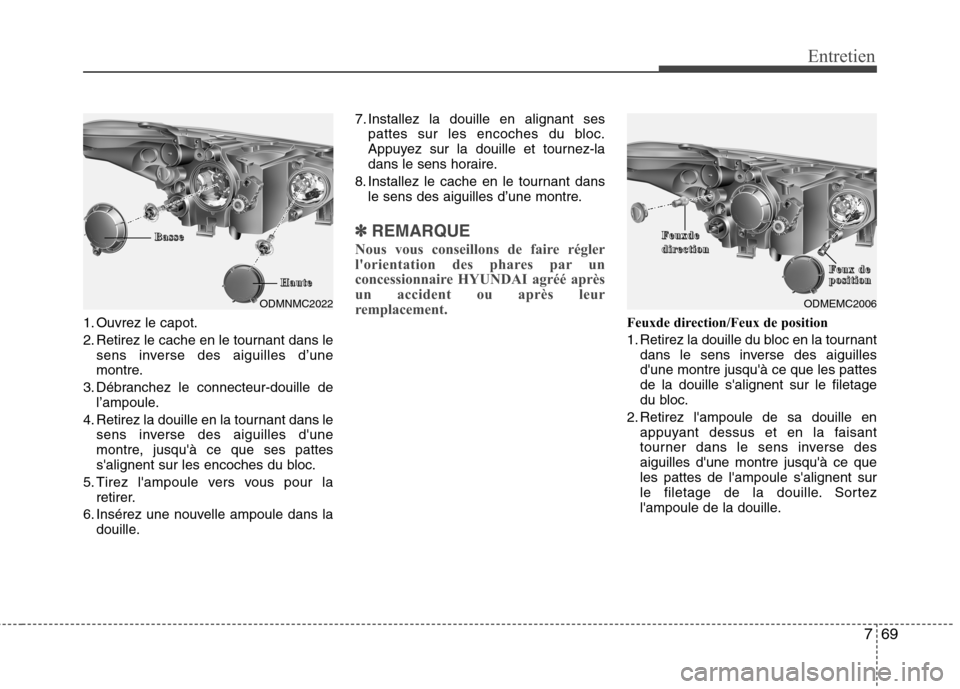 Hyundai Grand Santa Fe 2015  Manuel du propriétaire (in French) 769
Entretien
1. Ouvrez le capot. 
2. Retirez le cache en le tournant dans lesens inverse des aiguilles d’une 
montre.
3. Débranchez le connecteur-douille de l’ampoule.
4. Retirez la douille en l
