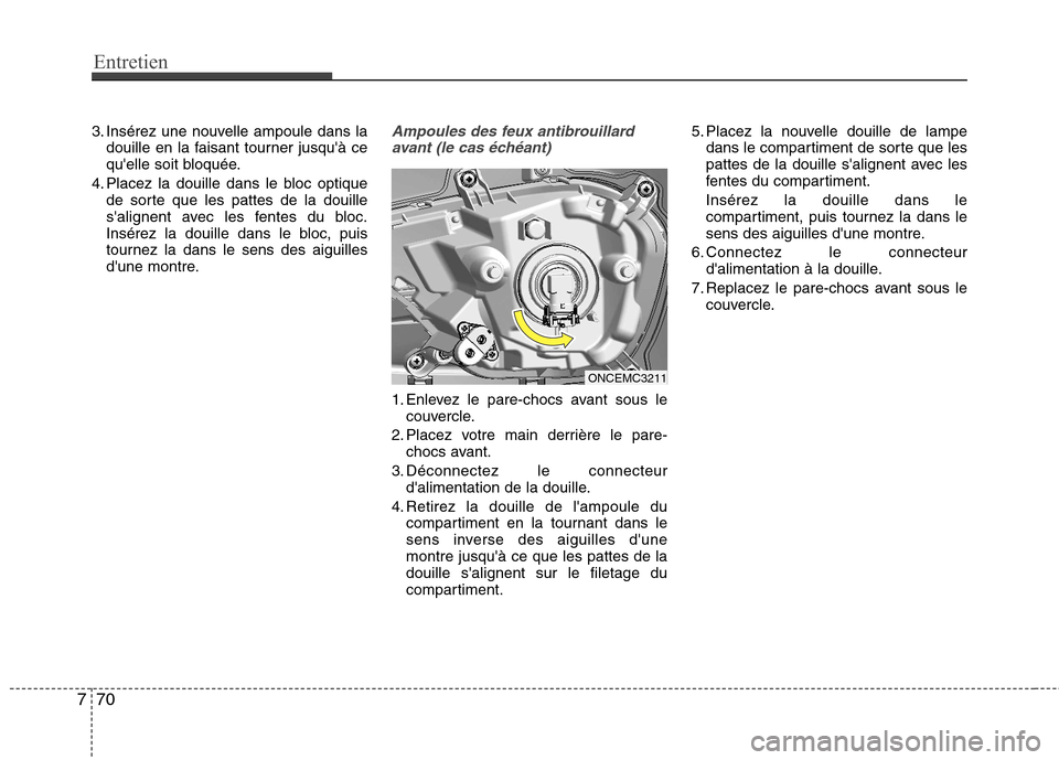 Hyundai Grand Santa Fe 2015  Manuel du propriétaire (in French) Entretien
70
7
3. Insérez une nouvelle ampoule dans la
douille en la faisant tourner jusquà ce 
quelle soit bloquée.
4. Placez la douille dans le bloc optique de sorte que les pattes de la douill