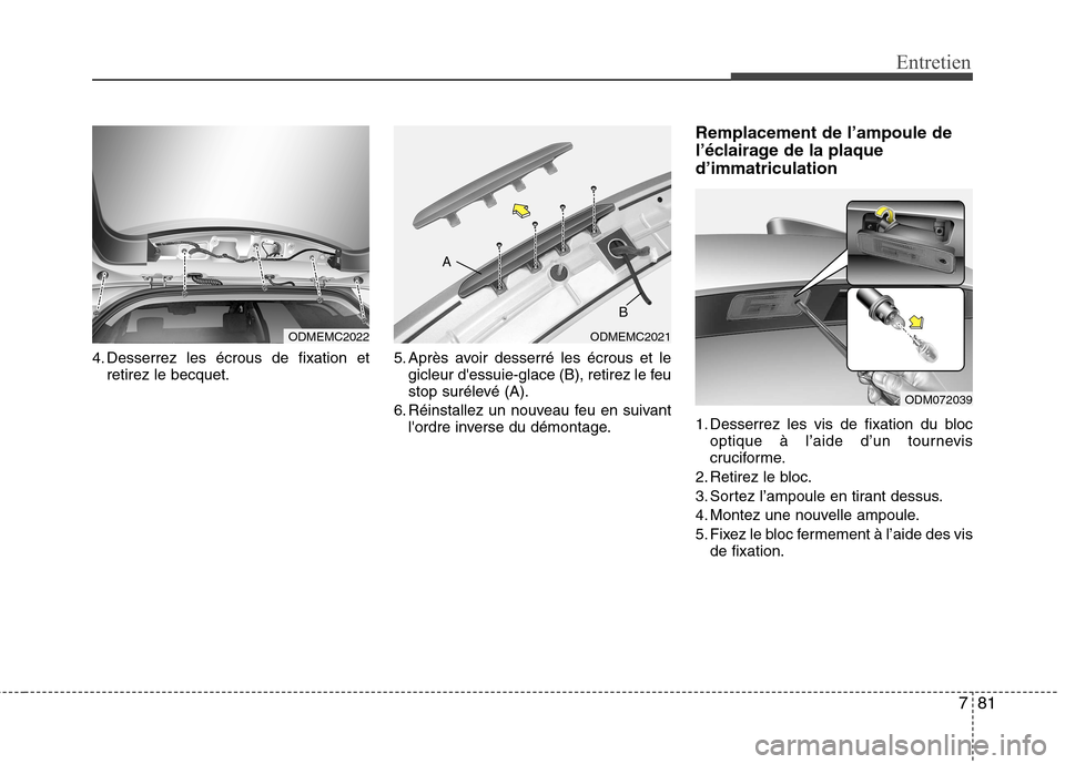 Hyundai Grand Santa Fe 2015  Manuel du propriétaire (in French) 781
Entretien
4. Desserrez les écrous de fixation etretirez le becquet. 5. Après avoir desserré les écrous et le
gicleur dessuie-glace (B), retirez le feu 
stop surélevé (A).
6. Réinstallez un