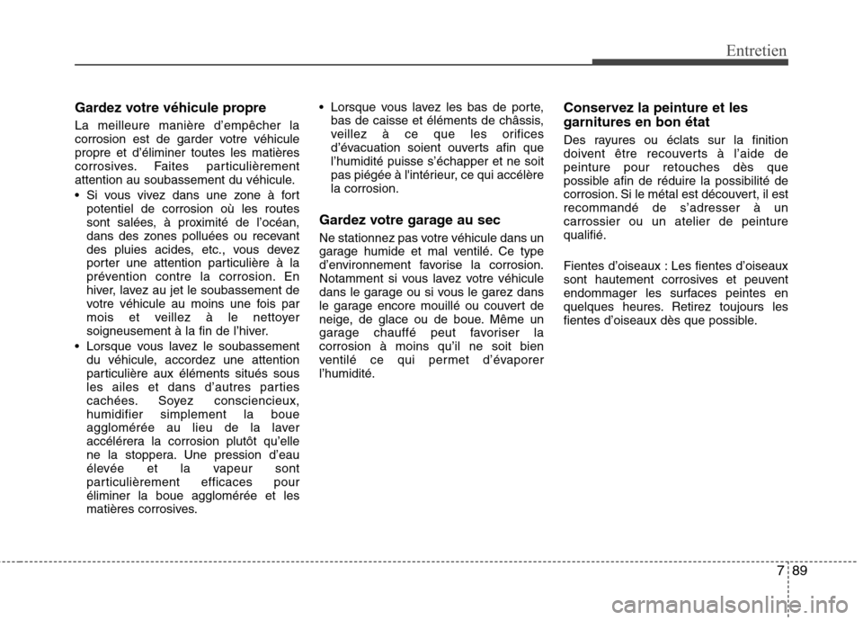 Hyundai Grand Santa Fe 2015  Manuel du propriétaire (in French) 789
Entretien
Gardez votre véhicule propre La meilleure manière d’empêcher la 
corrosion est de garder votre véhiculepropre et d’éliminer toutes les matières
corrosives. Faites particulière