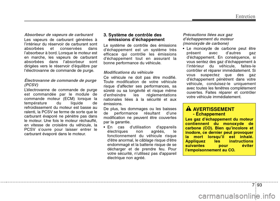 Hyundai Grand Santa Fe 2015  Manuel du propriétaire (in French) 793
Entretien
Absorbeur de vapeurs de carburant
Les vapeurs de carburant générées à 
l’intérieur du réservoir de carburant sont
absorbées et conservées dans
l’absorbeur à bord. Lorsque le