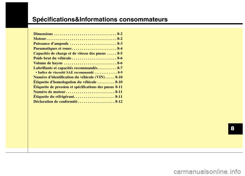 Hyundai Grand Santa Fe 2015  Manuel du propriétaire (in French) Spécifications&Informations consommateurs
Dimensions . . . . . . . . . . . . . . . . . . . . . . . . . . . . . . . . 8-2 
Moteur . . . . . . . . . . . . . . . . . . . . . . . . . . . . . . . . . . . 
