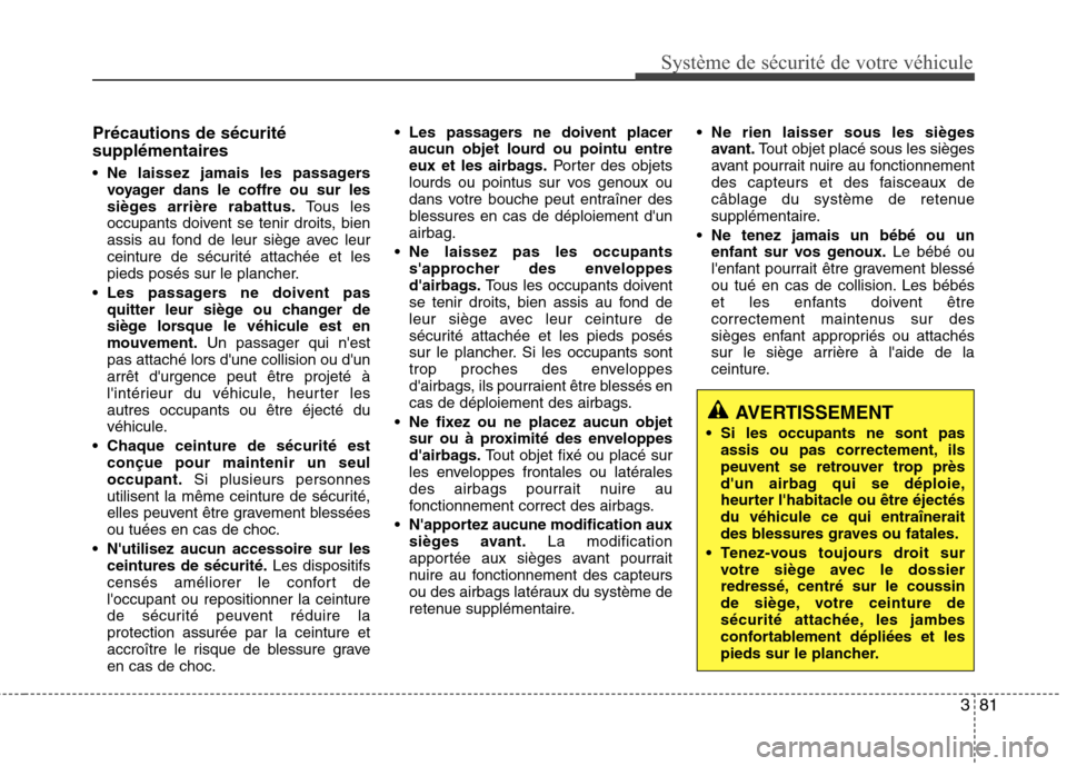 Hyundai Grand Santa Fe 2015  Manuel du propriétaire (in French) 381
Système de sécurité de votre véhicule 
Précautions de sécurité supplémentaires 
 Ne laissez jamais les passagersvoyager dans le coffre ou sur les 
sièges arrière rabattus. Tous les
occup