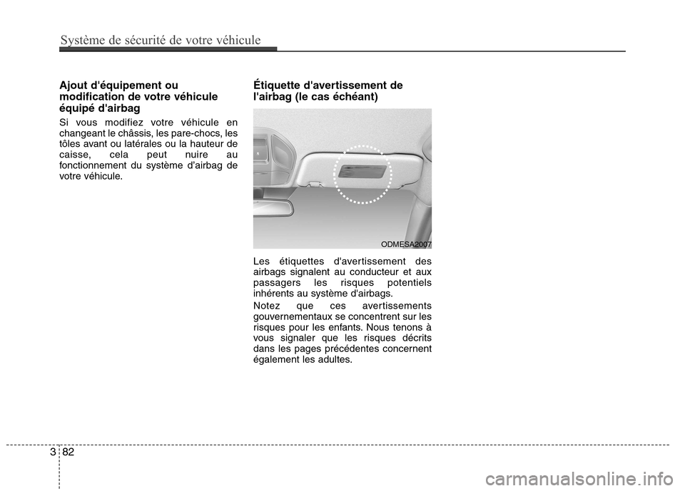 Hyundai Grand Santa Fe 2015  Manuel du propriétaire (in French) Ajout déquipement ou 
modification de votre véhicule
équipé dairbag 
Si vous modifiez votre véhicule en 
changeant le châssis, les pare-chocs, les
tôles avant ou latérales ou la hauteur de
c