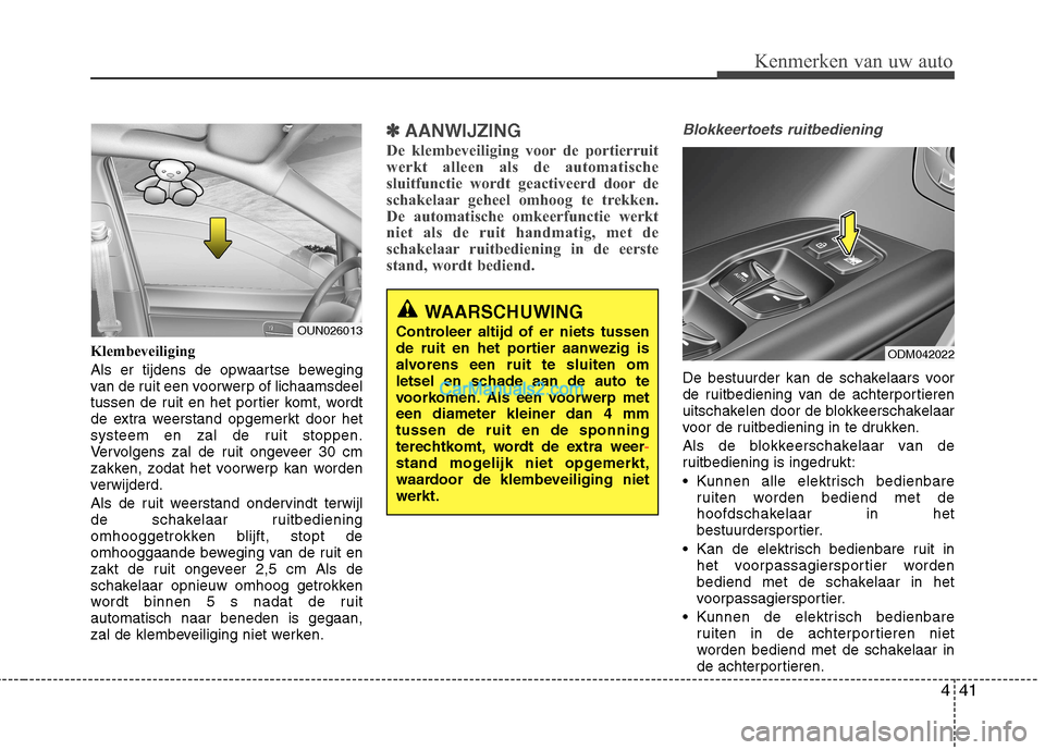 Hyundai Grand Santa Fe 2015 Handleiding (in Dutch) 441
Kenmerken van uw auto
Klembeveiliging
Als er tijdens de opwaartse beweging
van de ruit een voorwerp of lichaamsdeel
tussen de ruit en het portier komt, wordt
de extra weerstand opgemerkt door h Hyundai Grand Santa Fe 2015 Handleiding (in Dutch) 441
Kenmerken van uw auto
Klembeveiliging
Als er tijdens de opwaartse beweging
van de ruit een voorwerp of lichaamsdeel
tussen de ruit en het portier komt, wordt
de extra weerstand opgemerkt door h