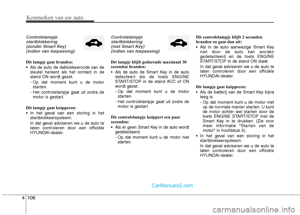 Hyundai Grand Santa Fe 2015 Handleiding (in Dutch) Kenmerken van uw auto
108
4
Controlelampje
startblokkering (zonder Smart Key) (indien van toepassing)
Dit lampje gaat branden:
Als de auto de deblokkeercode van de sleutel herkent als het contact in Hyundai Grand Santa Fe 2015 Handleiding (in Dutch) Kenmerken van uw auto
108
4
Controlelampje
startblokkering (zonder Smart Key) (indien van toepassing)
Dit lampje gaat branden:
Als de auto de deblokkeercode van de sleutel herkent als het contact in