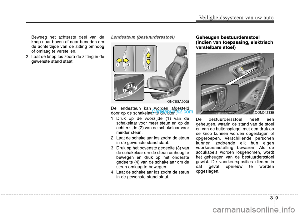 Hyundai Grand Santa Fe 2015 Handleiding (in Dutch) 39
Veiligheidssysteem van uw auto
Beweeg het achterste deel van de
knop naar boven of naar beneden om
de achterzijde van de zitting omhoog
of omlaag te verstellen.
2. Laat de knop los zodra de zittin Hyundai Grand Santa Fe 2015 Handleiding (in Dutch) 39
Veiligheidssysteem van uw auto
Beweeg het achterste deel van de
knop naar boven of naar beneden om
de achterzijde van de zitting omhoog
of omlaag te verstellen.
2. Laat de knop los zodra de zittin