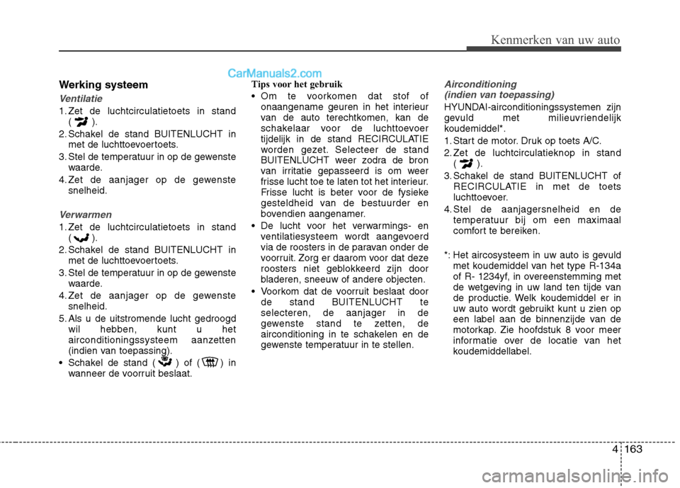Hyundai Grand Santa Fe 2015 Handleiding (in Dutch) 4163
Kenmerken van uw auto
Werking systeem
Ventilatie
1. Zet de luchtcirculatietoets in stand() .
2. Schakel de stand BUITENLUCHT in met de luchttoevoertoets.
3. Stel de temperatuur in op de gewenste Hyundai Grand Santa Fe 2015 Handleiding (in Dutch) 4163
Kenmerken van uw auto
Werking systeem
Ventilatie
1. Zet de luchtcirculatietoets in stand() .
2. Schakel de stand BUITENLUCHT in met de luchttoevoertoets.
3. Stel de temperatuur in op de gewenste