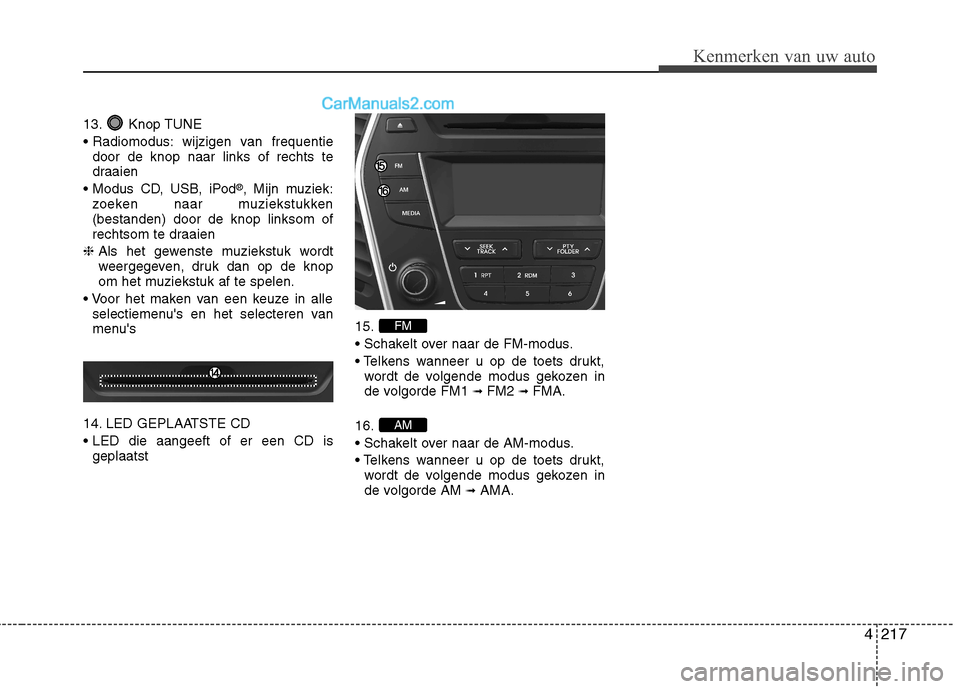 Hyundai Grand Santa Fe 2015  Handleiding (in Dutch) 4217
Kenmerken van uw auto
13. Knop TUNE 
 wijzigen van frequentiedoor de knop naar links of rechts te 
draaien
 ®
, Mijn muziek:
zoeken naar muziekstukken(bestanden) door de knop linksom of
rechtsom