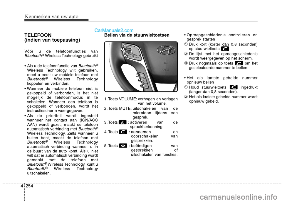 Hyundai Grand Santa Fe 2015 Handleiding (in Dutch) Kenmerken van uw auto
254
4
TELEFOON
(indien van toepassing)
Vóór u de telefoonfuncties van
Bluetooth®Wireless Technology gebruikt
Bluetooth®
Wireless Technology wilt gebruiken,
moet u eerst Hyundai Grand Santa Fe 2015 Handleiding (in Dutch) Kenmerken van uw auto
254
4
TELEFOON
(indien van toepassing)
Vóór u de telefoonfuncties van
Bluetooth®Wireless Technology gebruikt
Bluetooth®
Wireless Technology wilt gebruiken,
moet u eerst