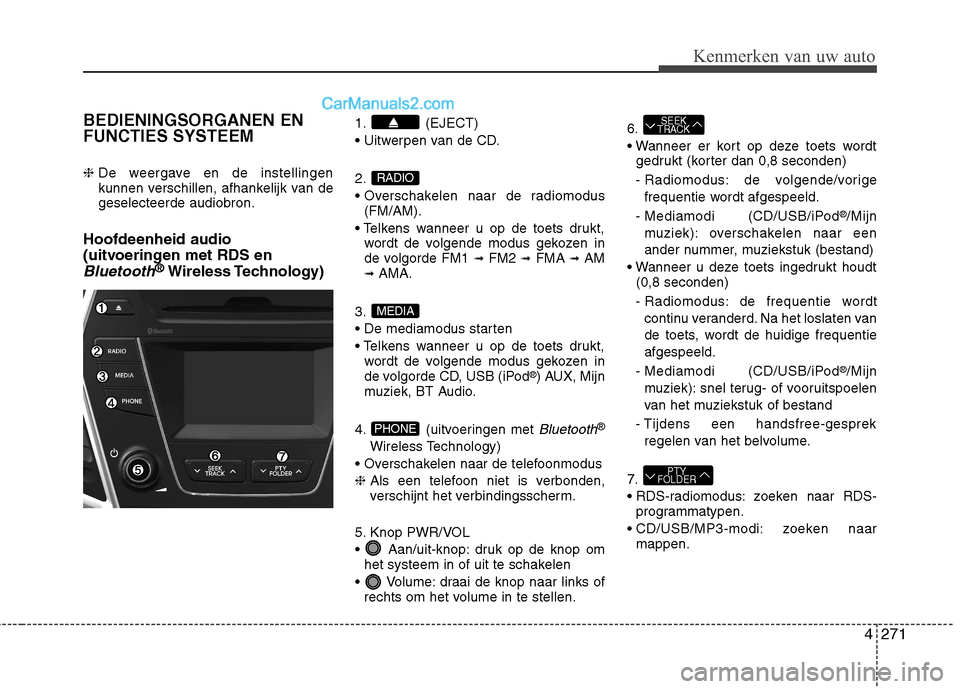 Hyundai Grand Santa Fe 2015 Handleiding (in Dutch) 4271
Kenmerken van uw auto
BEDIENINGSORGANEN EN FUNCTIES SYSTEEM ❈ De weergave en de instellingen
kunnen verschillen, afhankelijk van degeselecteerde audiobron.
Hoofdeenheid audio
(uitvoeringen me Hyundai Grand Santa Fe 2015 Handleiding (in Dutch) 4271
Kenmerken van uw auto
BEDIENINGSORGANEN EN FUNCTIES SYSTEEM ❈ De weergave en de instellingen
kunnen verschillen, afhankelijk van degeselecteerde audiobron.
Hoofdeenheid audio
(uitvoeringen me