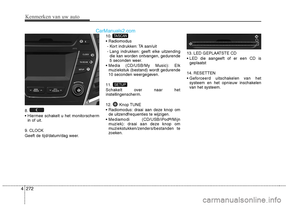 Hyundai Grand Santa Fe 2015  Handleiding (in Dutch) Kenmerken van uw auto
272
4
8. 

in of uit.
9. CLOCK
Geeft de tijd/datum/dag weer. 10.
- Kort indrukken: TA aan/uit
- Lang indrukken: geeft elke uitzending die kan worden ontvangen, gedurende 
5 secon