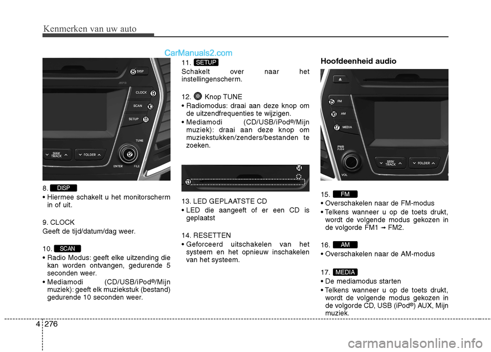 Hyundai Grand Santa Fe 2015  Handleiding (in Dutch) Kenmerken van uw auto
276
4
8. 

in of uit.
9. CLOCK
Geeft de tijd/datum/dag weer. 10. 
 geeft elke uitzending die kan worden ontvangen, gedurende 5 
seconden weer.
 (CD/USB/iPod ®
/Mijn
muziek): gee