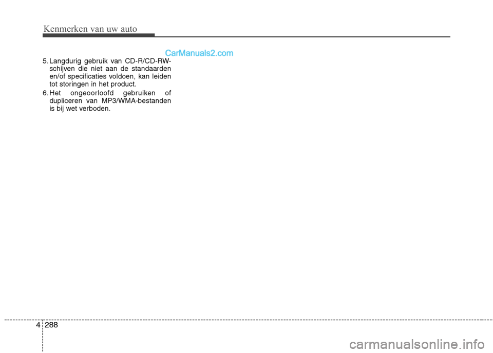 Hyundai Grand Santa Fe 2015  Handleiding (in Dutch) Kenmerken van uw auto
288
4
5. Langdurig gebruik van CD-R/CD-RW-
schijven die niet aan de standaarden 
en/of specificaties voldoen, kan leiden
tot storingen in het product.
6. Het ongeoorloofd gebruik
