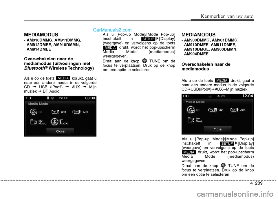 Hyundai Grand Santa Fe 2015 Handleiding (in Dutch) 4289
Kenmerken van uw auto
MEDIAMODUS
- AM910DMMG, AM911DMMG,AM912DMEE, AM910DMMN, AM914DMEE
Overschakelen naar de
mediamodus (uitvoeringen met
Bluetooth® Wireless Technology)
Als u op de toets kd Hyundai Grand Santa Fe 2015 Handleiding (in Dutch) 4289
Kenmerken van uw auto
MEDIAMODUS
- AM910DMMG, AM911DMMG,AM912DMEE, AM910DMMN, AM914DMEE
Overschakelen naar de
mediamodus (uitvoeringen met
Bluetooth® Wireless Technology)
Als u op de toets kd
