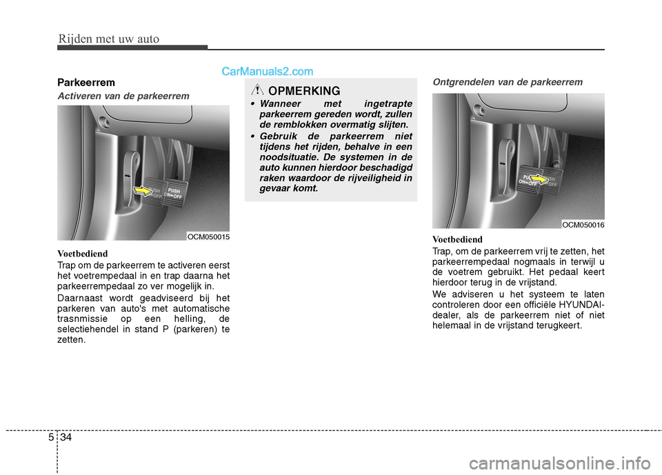 Hyundai Grand Santa Fe 2015  Handleiding (in Dutch) Rijden met uw auto
34
5
Parkeerrem
Activeren van de parkeerrem
Voetbediend 
Trap om de parkeerrem te activeren eerst 
het voetrempedaal in en trap daarna het
parkeerrempedaal zo ver mogelijk in. 
Daar