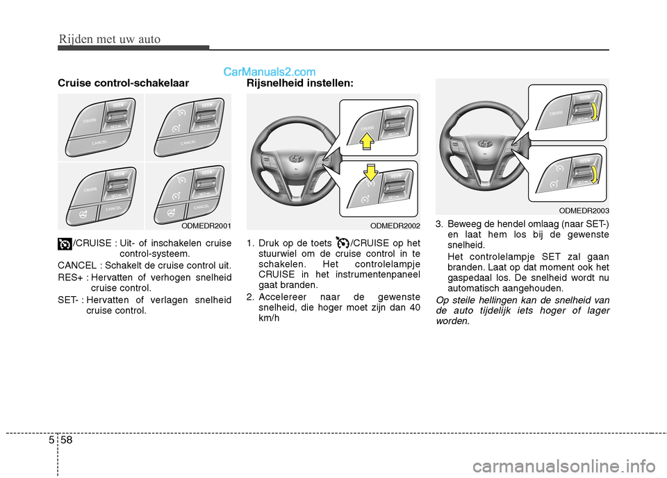 Hyundai Grand Santa Fe 2015  Handleiding (in Dutch) Rijden met uw auto
58
5
Cruise control-schakelaar
/CRUISE : Uit- of inschakelen cruise control-systeem.
CANCEL : Schakelt de cruise control uit. 
RES+ : Hervatten of verhogen snelheid cruise control.
