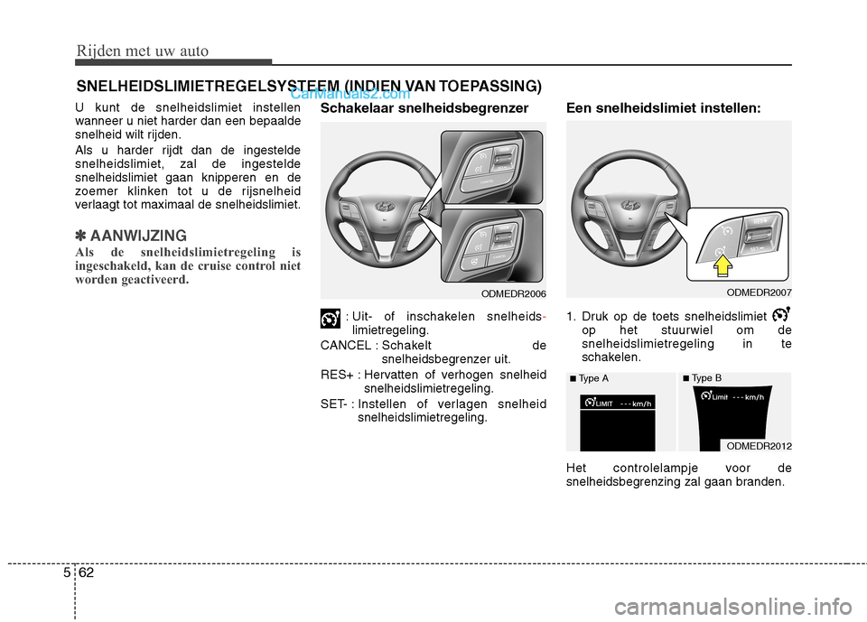 Hyundai Grand Santa Fe 2015  Handleiding (in Dutch) Rijden met uw auto
62
5
U kunt de snelheidslimiet instellen 
wanneer u niet harder dan een bepaalde
snelheid wilt rijden. 
Als u harder rijdt dan de ingestelde snelheidslimiet, zal de ingesteldesnelhe