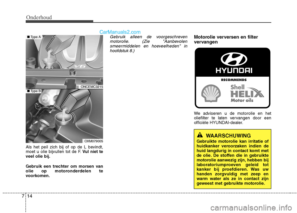 Hyundai Grand Santa Fe 2015  Handleiding (in Dutch) Onderhoud
14
7
Als het peil zich bij of op de L bevindt, 
moet u olie bijvullen tot de F. Vul niet te
veel olie bij. 
Gebruik een trechter om morsen van 
olie op motoronderdelen te
voorkomen.
Gebruik 