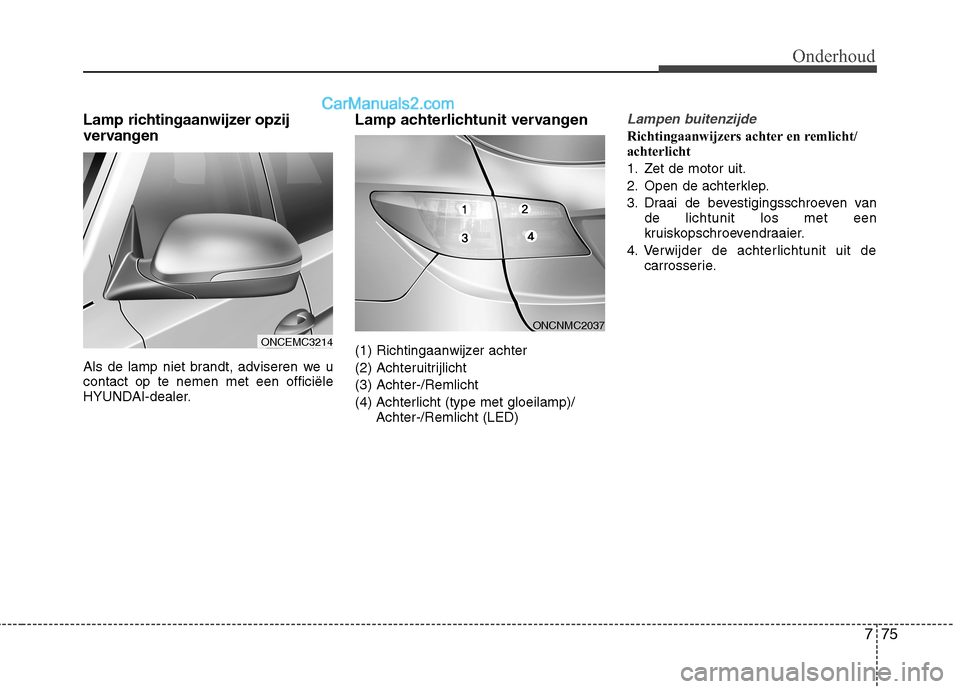 Hyundai Grand Santa Fe 2015  Handleiding (in Dutch) 775
Onderhoud
Lamp richtingaanwijzer opzij 
vervangen 
Als de lamp niet brandt, adviseren we u contact op te nemen met een officiële
HYUNDAI-dealer.Lamp achterlichtunit vervangen 
(1) Richtingaanwijz