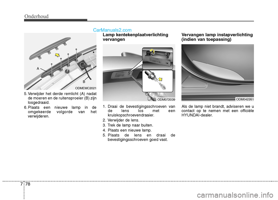 Hyundai Grand Santa Fe 2015  Handleiding (in Dutch) Onderhoud
78
7
5. Verwijder het derde remlicht (A) nadat
de moeren en de ruitensproeier (B) zijn 
losgedraaid.
6. Plaats een nieuwe lamp in de omgekeerde volgorde van het
verwijderen. Lamp kentekenpla