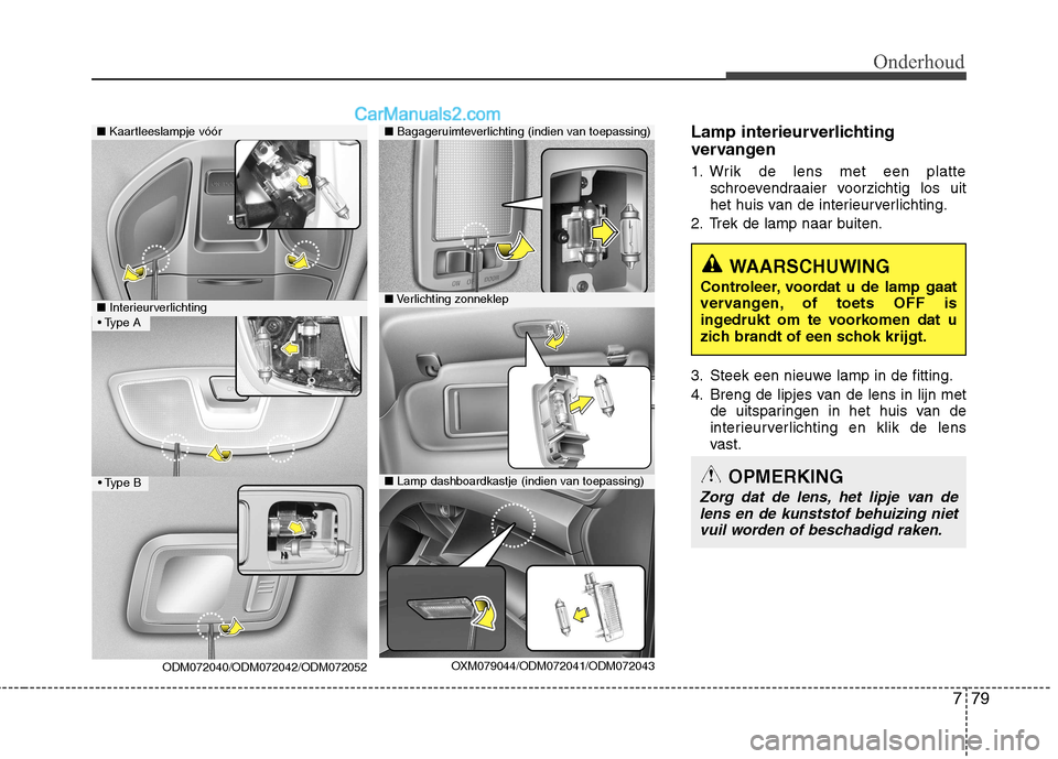 Hyundai Grand Santa Fe 2015  Handleiding (in Dutch) 779
Onderhoud
Lamp interieurverlichting 
vervangen 
1. Wrik de lens met een platteschroevendraaier voorzichtig los uit 
het huis van de interieurverlichting.
2. Trek de lamp naar buiten. 
3. Steek een