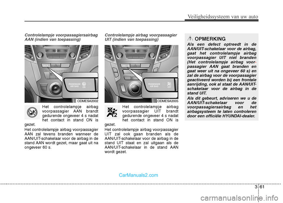 Hyundai Grand Santa Fe 2015 Handleiding (in Dutch) 361
Veiligheidssysteem van uw auto
Controlelampje voorpassagiersairbagAAN (indien van toepassing)
Het controlelampje airbag
voorpassagier AAN brandt
gedurende ongeveer 4 s nadathet contact in stand O Hyundai Grand Santa Fe 2015 Handleiding (in Dutch) 361
Veiligheidssysteem van uw auto
Controlelampje voorpassagiersairbagAAN (indien van toepassing)
Het controlelampje airbag
voorpassagier AAN brandt
gedurende ongeveer 4 s nadathet contact in stand O