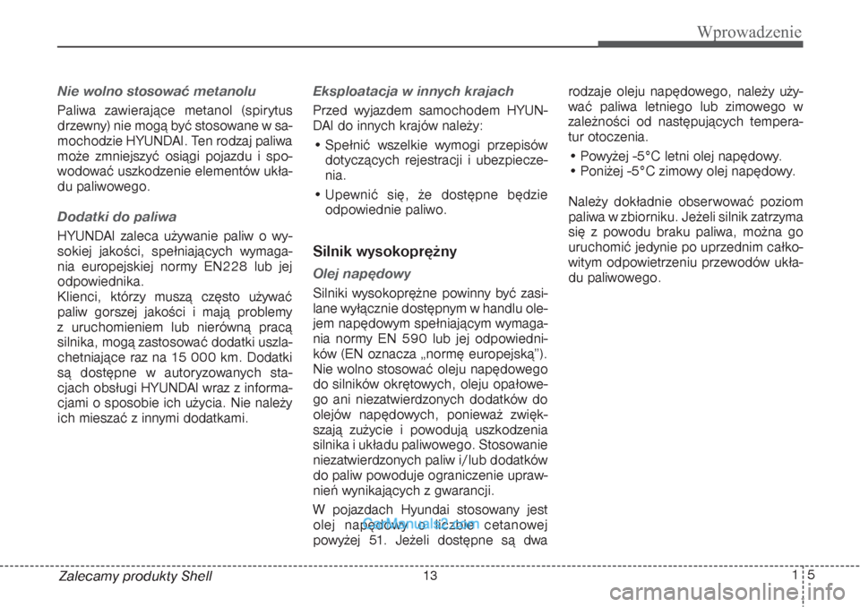 Hyundai Grand Santa Fe 2015 Instrukcja Obsługi (in Polish) 15
Wprowadzenie
Zalecamy produkty ShellNie wolno stosować metanoluPaliwa zawierające metanol (spirytus
drzewny) nie mogą być stosowane w sa-
mochodzie HYUNDAI. Ten rodzaj paliwa
może zmniejszyć Hyundai Grand Santa Fe 2015 Instrukcja Obsługi (in Polish) 15
Wprowadzenie
Zalecamy produkty ShellNie wolno stosować metanoluPaliwa zawierające metanol (spirytus
drzewny) nie mogą być stosowane w sa-
mochodzie HYUNDAI. Ten rodzaj paliwa
może zmniejszyć