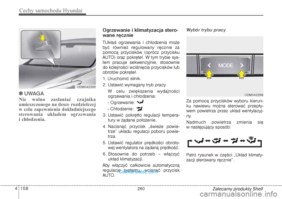 Hyundai Grand Santa Fe 2015 Instrukcja Obsługi (in Polish) Cechy samochodu Hyundai158 4
Zalecamy produkty Shell
UWAGA
Nie wolno zasłaniać czujnika
umieszczonego na desce rozdzielczej
w celu zapewnienia dokładniejszego
sterowania układem ogrzewania
i ch Hyundai Grand Santa Fe 2015 Instrukcja Obsługi (in Polish) Cechy samochodu Hyundai158 4
Zalecamy produkty Shell
UWAGA
Nie wolno zasłaniać czujnika
umieszczonego na desce rozdzielczej
w celu zapewnienia dokładniejszego
sterowania układem ogrzewania
i ch