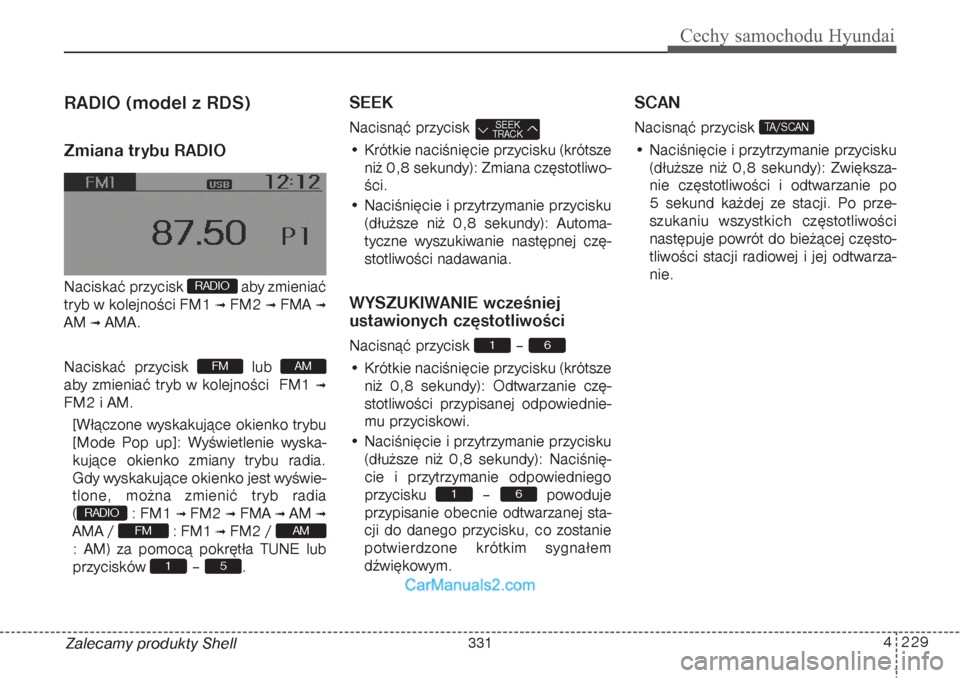 Hyundai Grand Santa Fe 2015  Instrukcja Obsługi (in Polish) 4 229
Cechy samochodu Hyundai
Zalecamy produkty ShellRADIO (model z RDS)Zmiana trybu RADIONaciskać przycisk  aby zmieniać
tryb w kolejności FM1 
 FM2 
 FMA 

AM 
 AMA.
Naciskać przycisk  lub 
